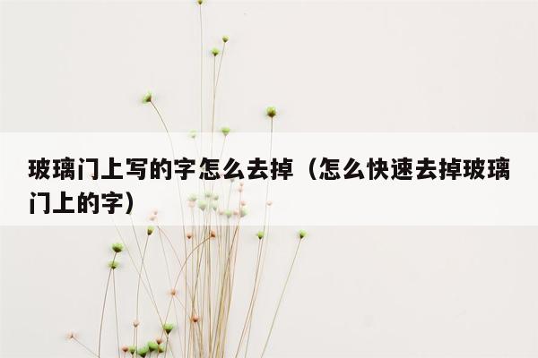 玻璃门上写的字怎么去掉（怎么快速去掉玻璃门上的字）