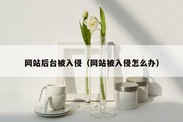 网站后台被入侵（网站被入侵怎么办）