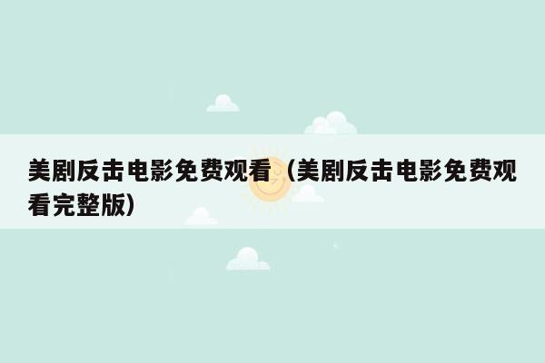 美剧反击电影免费观看（美剧反击电影免费观看完整版）