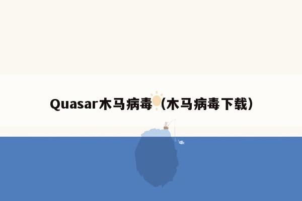 Quasar木马病毒（木马病毒下载）