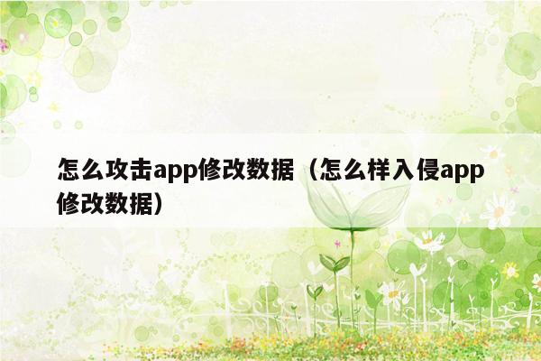 怎么攻击app修改数据（怎么样入侵app修改数据）