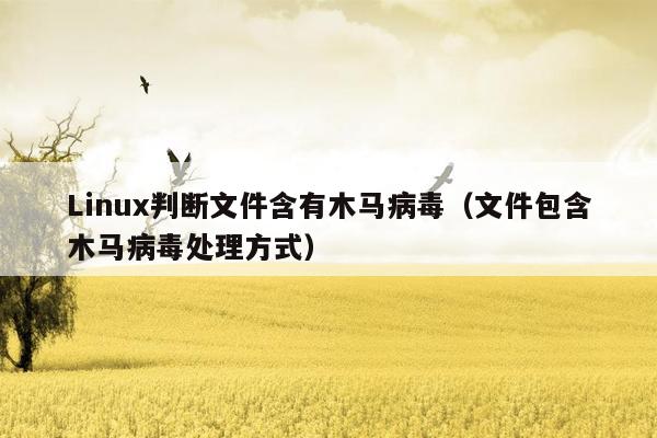 Linux判断文件含有木马病毒（文件包含木马病毒处理方式）