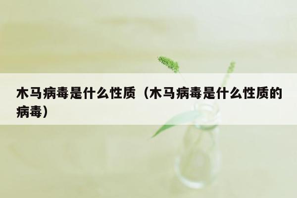 木马病毒是什么性质（木马病毒是什么性质的病毒）