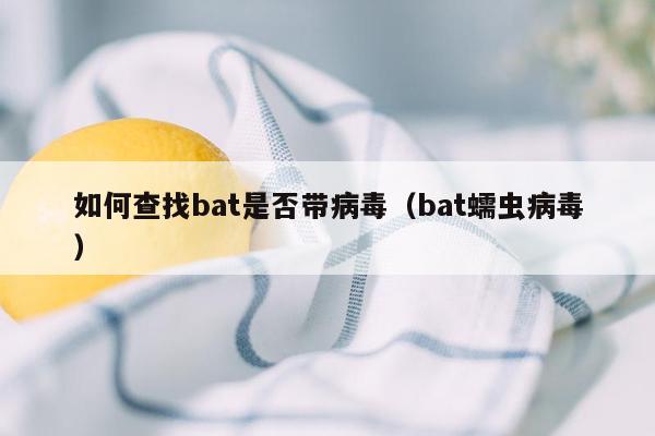 如何查找bat是否带病毒（bat蠕虫病毒）