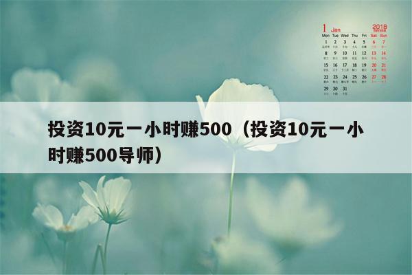 投资10元一小时赚500（投资10元一小时赚500导师）