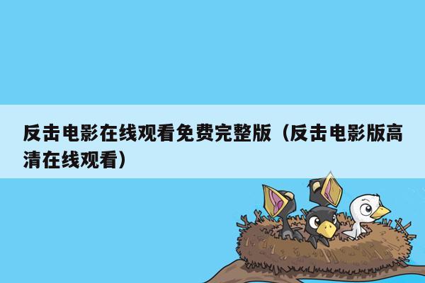 反击电影在线观看免费完整版（反击电影版高清在线观看）