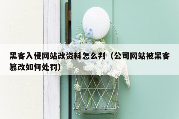 黑客入侵网站改资料怎么判（公司网站被黑客篡改如何处罚）