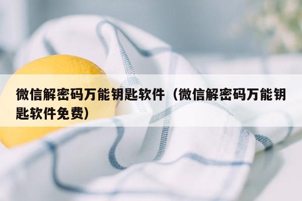 微信解密码万能钥匙软件（微信解密码万能钥匙软件免费）