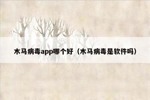 木马病毒app哪个好（木马病毒是软件吗）