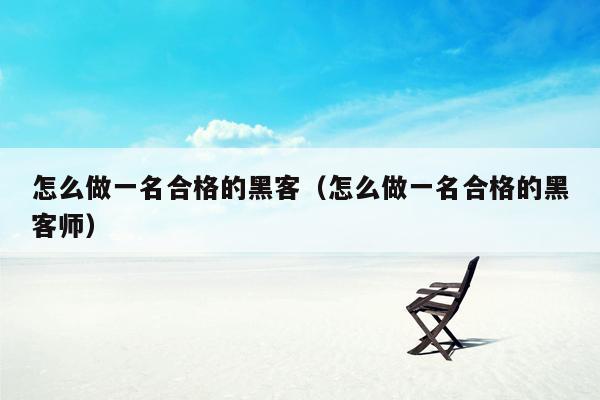 怎么做一名合格的黑客（怎么做一名合格的黑客师）