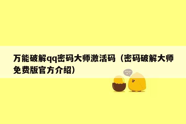 万能破解qq密码大师激活码（密码破解大师免费版官方介绍）