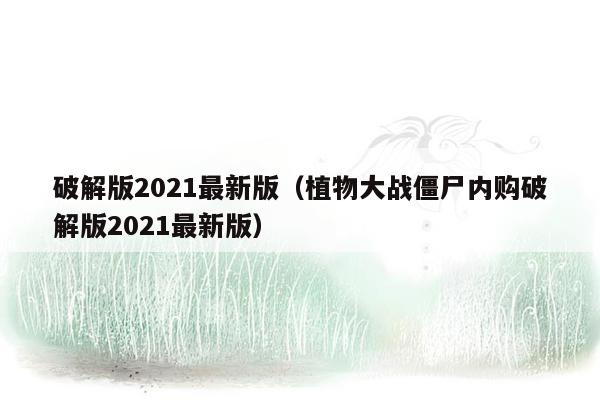 破解版2021最新版（植物大战僵尸内购破解版2021最新版）