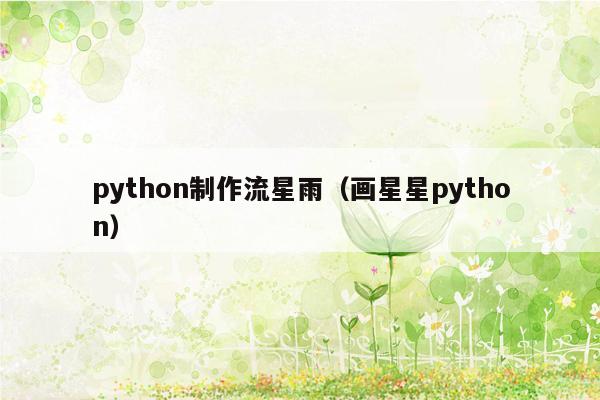 python制作流星雨（画星星python）