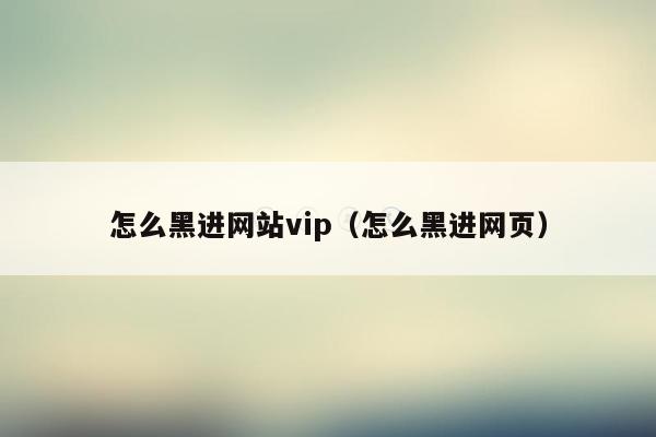 怎么黑进网站vip（怎么黑进网页）