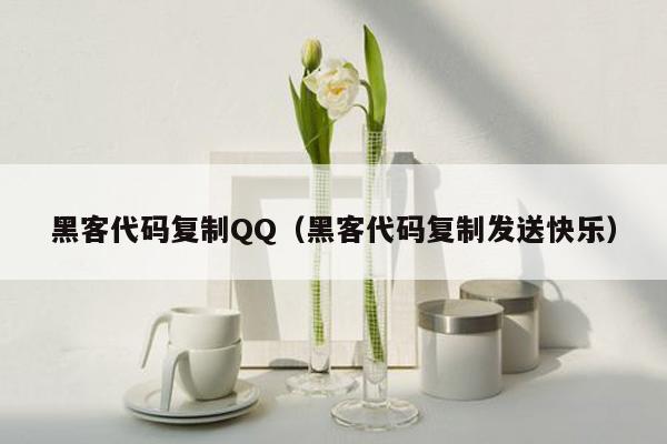 黑客代码复制QQ（黑客代码复制发送快乐）