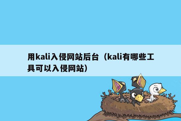 用kali入侵网站后台（kali有哪些工具可以入侵网站）