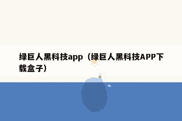 绿巨人黑科技app（绿巨人黑科技APP下载盒子）