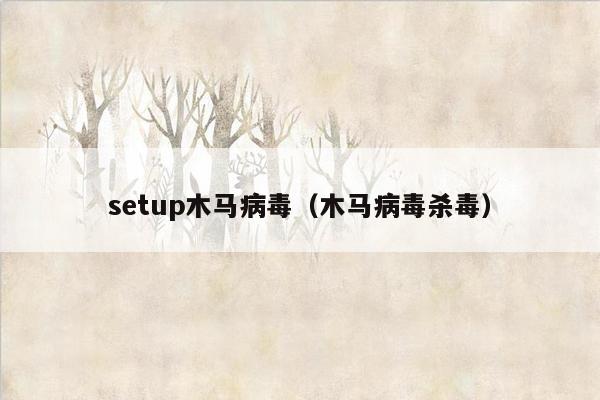 setup木马病毒（木马病毒杀毒）