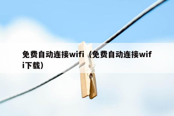 免费自动连接wifi（免费自动连接wifi下载）