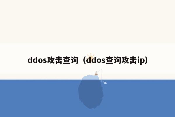 ddos攻击查询（ddos查询攻击ip）