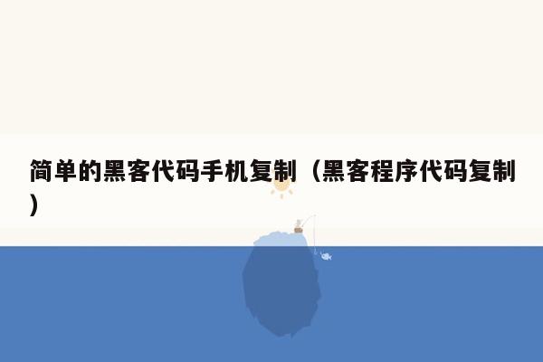 简单的黑客代码手机复制（黑客程序代码复制）