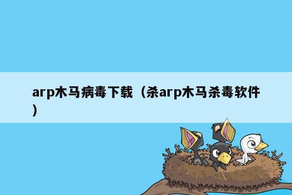 arp木马病毒下载（杀arp木马杀毒软件）