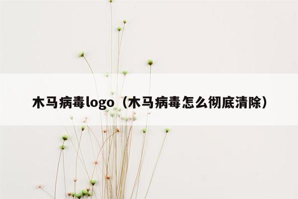 木马病毒logo（木马病毒怎么彻底清除）