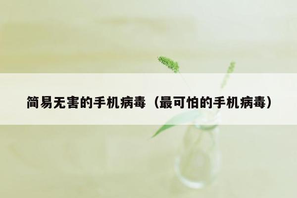 简易无害的手机病毒（最可怕的手机病毒）