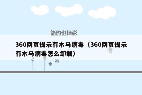 360网页提示有木马病毒（360网页提示有木马病毒怎么卸载）