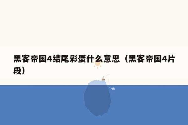 黑客帝国4结尾彩蛋什么意思（黑客帝国4片段）