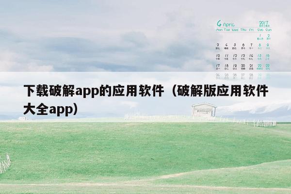 下载破解app的应用软件（破解版应用软件大全app）