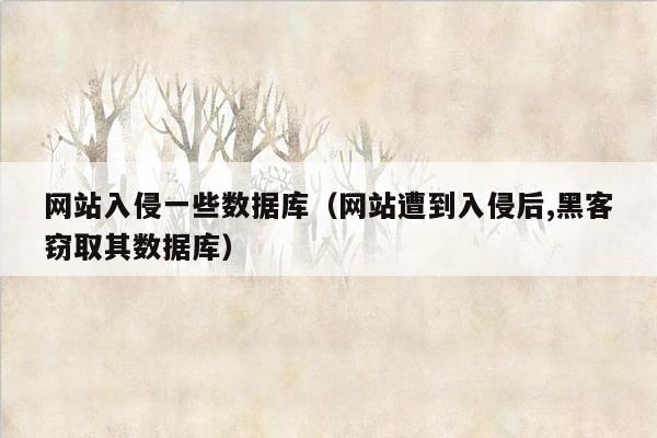 网站入侵一些数据库（网站遭到入侵后,黑客窃取其数据库）