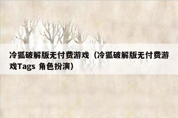 冷狐破解版无付费游戏（冷狐破解版无付费游戏Tags 角色扮演）