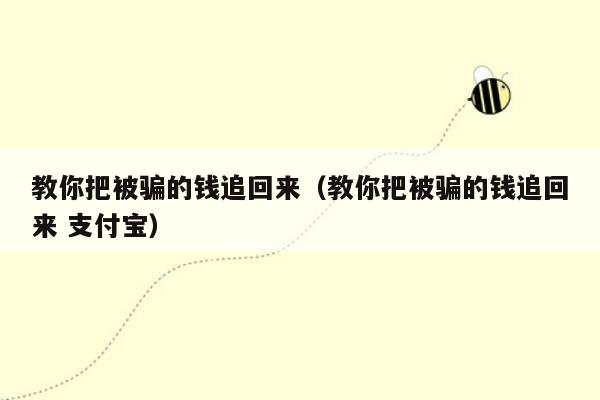 教你把被骗的钱追回来（教你把被骗的钱追回来 支付宝）