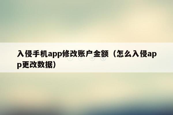 入侵手机app修改账户金额（怎么入侵app更改数据）