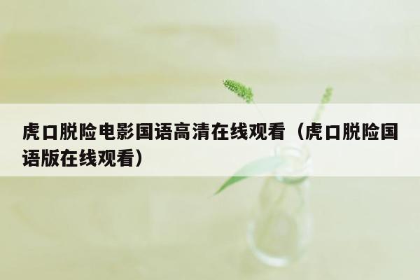 虎口脱险电影国语高清在线观看（虎口脱险国语版在线观看）