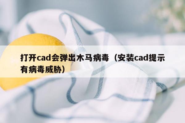 打开cad会弹出木马病毒（安装cad提示有病毒威胁）