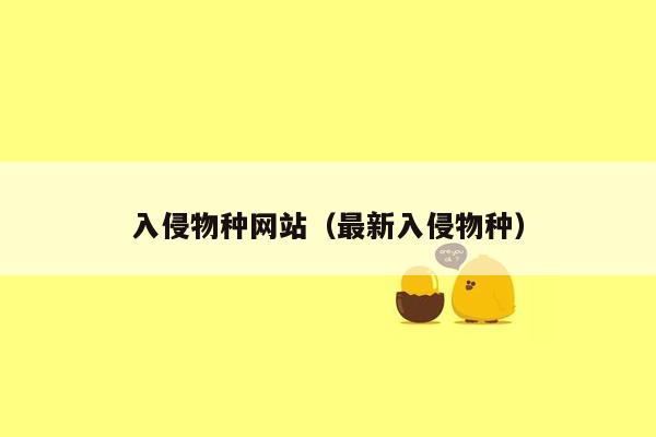 入侵物种网站（最新入侵物种）