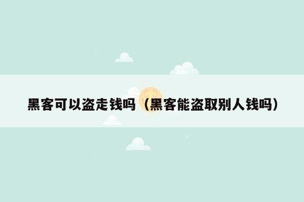 黑客可以盗走钱吗（黑客能盗取别人钱吗）