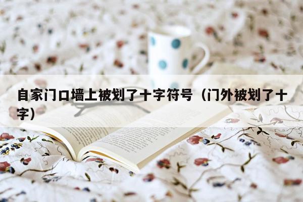 自家门口墙上被划了十字符号（门外被划了十字）