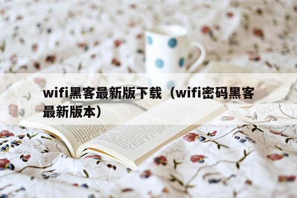 wifi黑客最新版下载（wifi密码黑客最新版本）