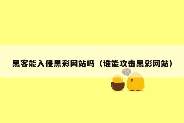 黑客能入侵黑彩网站吗（谁能攻击黑彩网站）