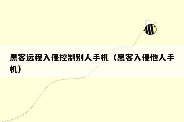 黑客远程入侵控制别人手机（黑客入侵他人手机）