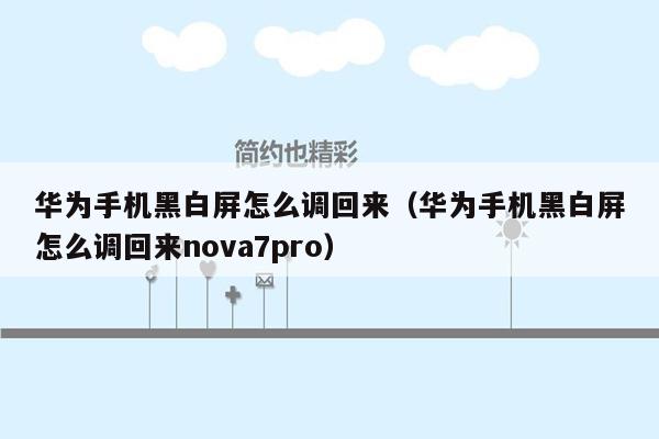 华为手机黑白屏怎么调回来（华为手机黑白屏怎么调回来nova7pro）