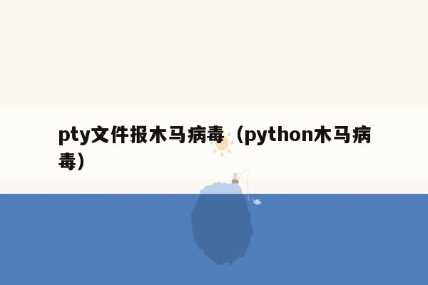 pty文件报木马病毒（python木马病毒）