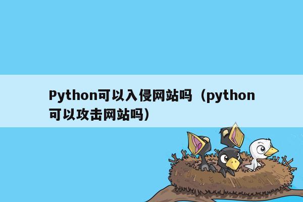 Python可以入侵网站吗（python可以攻击网站吗）