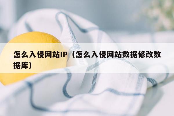 怎么入侵网站IP（怎么入侵网站数据修改数据库）