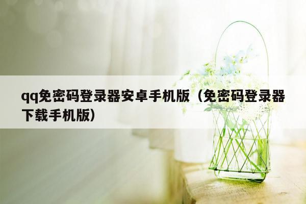 qq免密码登录器安卓手机版（免密码登录器下载手机版）