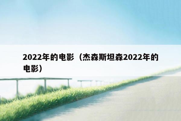 2022年的电影（杰森斯坦森2022年的电影）