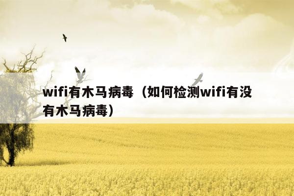 wifi有木马病毒（如何检测wifi有没有木马病毒）